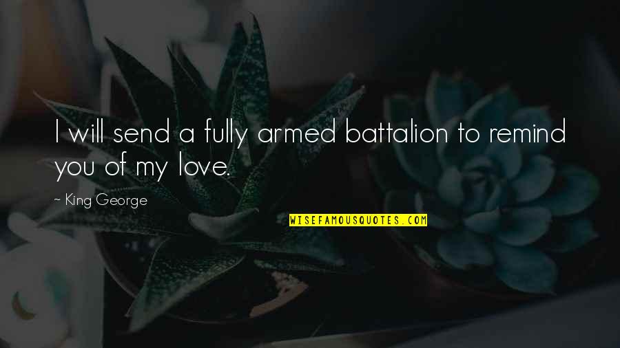 Love Fully Quotes By King George: I will send a fully armed battalion to