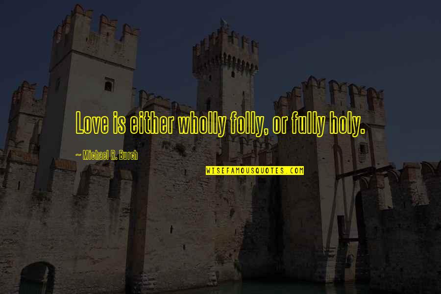 Love Fully Quotes By Michael R. Burch: Love is either wholly folly, or fully holy.