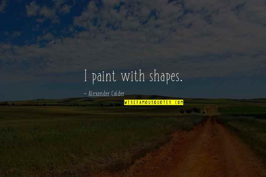 Love Funny Short Quotes By Alexander Calder: I paint with shapes.