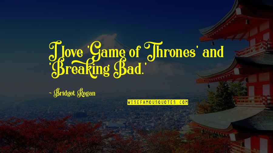Love Game Of Thrones Quotes By Bridget Regan: I love 'Game of Thrones' and 'Breaking Bad.'