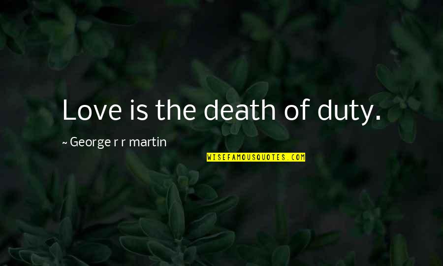 Love Game Of Thrones Quotes By George R R Martin: Love is the death of duty.