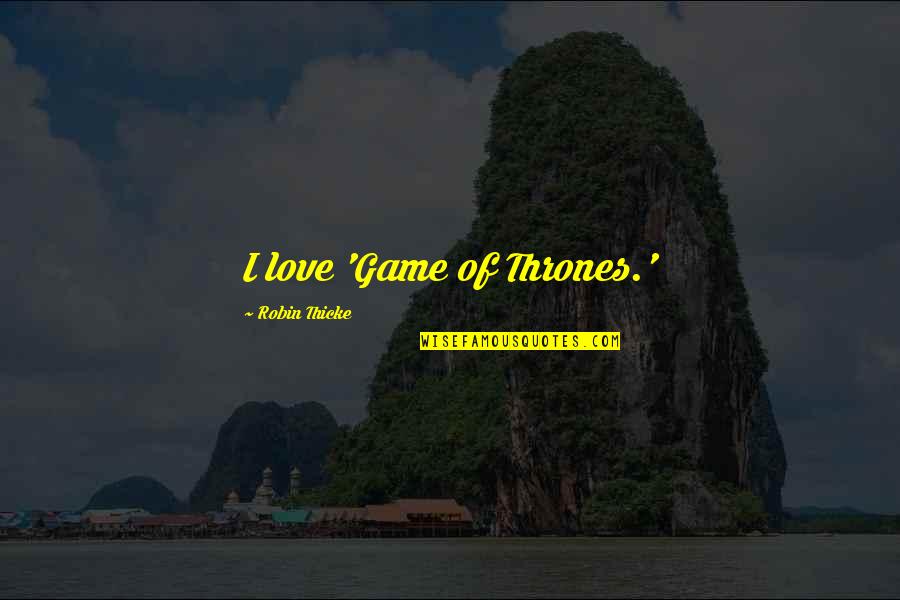 Love Game Of Thrones Quotes By Robin Thicke: I love 'Game of Thrones.'