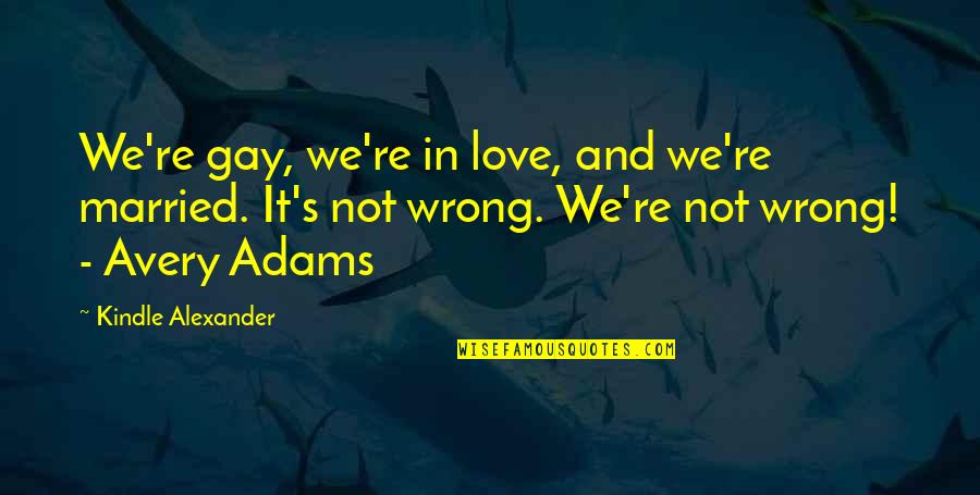 Love Gay Quotes By Kindle Alexander: We're gay, we're in love, and we're married.