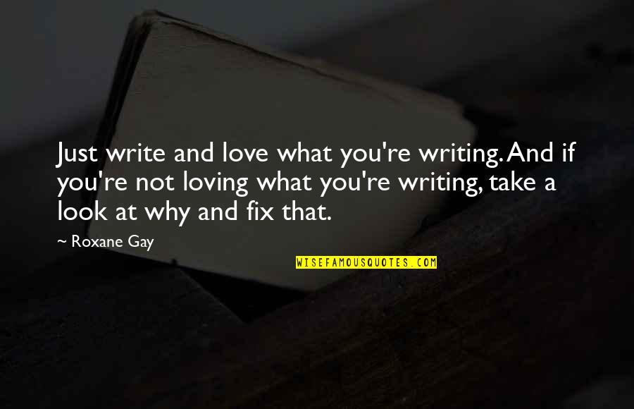 Love Gay Quotes By Roxane Gay: Just write and love what you're writing. And