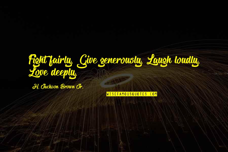 Love Generously Quotes By H. Jackson Brown Jr.: Fight fairly. Give generously. Laugh loudly. Love deeply.