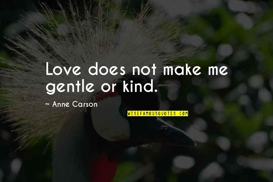 Love Gentle Quotes By Anne Carson: Love does not make me gentle or kind.