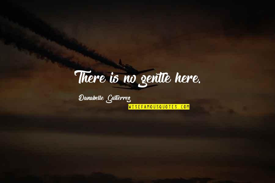 Love Gentle Quotes By Danabelle Gutierrez: There is no gentle here.