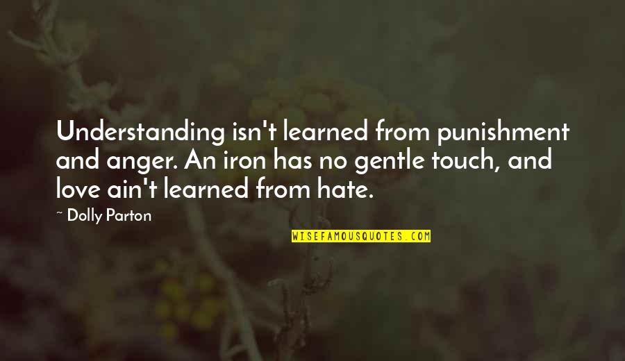 Love Gentle Quotes By Dolly Parton: Understanding isn't learned from punishment and anger. An