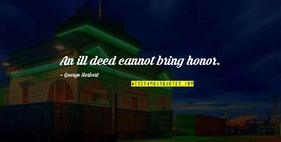 Love Getaway Quotes By George Herbert: An ill deed cannot bring honor.