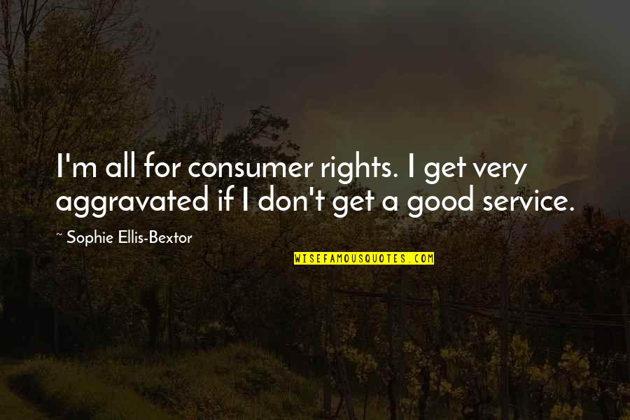 Love Getaway Quotes By Sophie Ellis-Bextor: I'm all for consumer rights. I get very