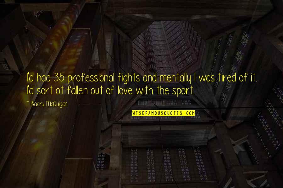 Love Gets Hard Quotes By Barry McGuigan: I'd had 35 professional fights and mentally I Love Gets Hard Quotes By Barry McGuigan: I'd had 35 professional fights and mentally I