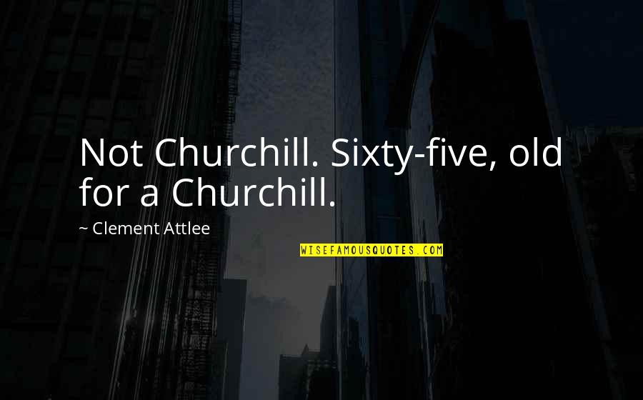 Love Getting Better Quotes By Clement Attlee: Not Churchill. Sixty-five, old for a Churchill. Love Getting Better Quotes By Clement Attlee: Not Churchill. Sixty-five, old for a Churchill.