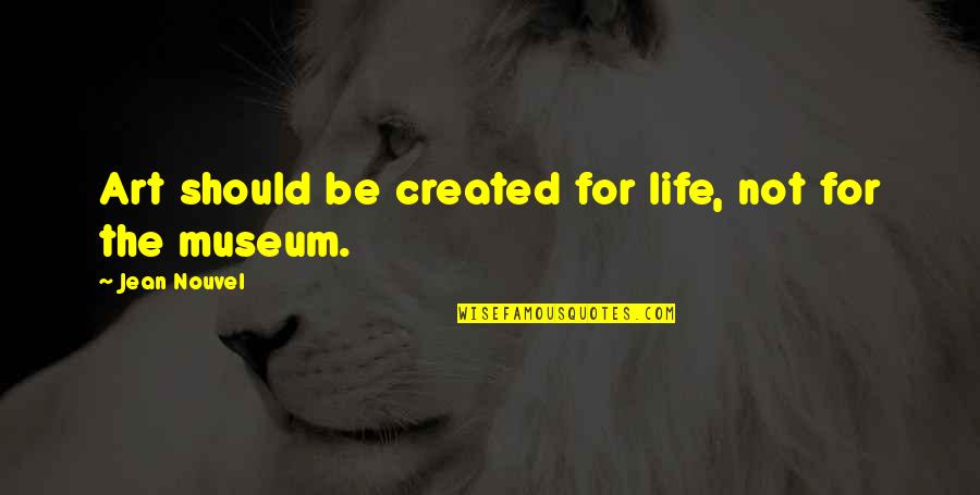 Love Getting Better Quotes By Jean Nouvel: Art should be created for life, not for Love Getting Better Quotes By Jean Nouvel: Art should be created for life, not for