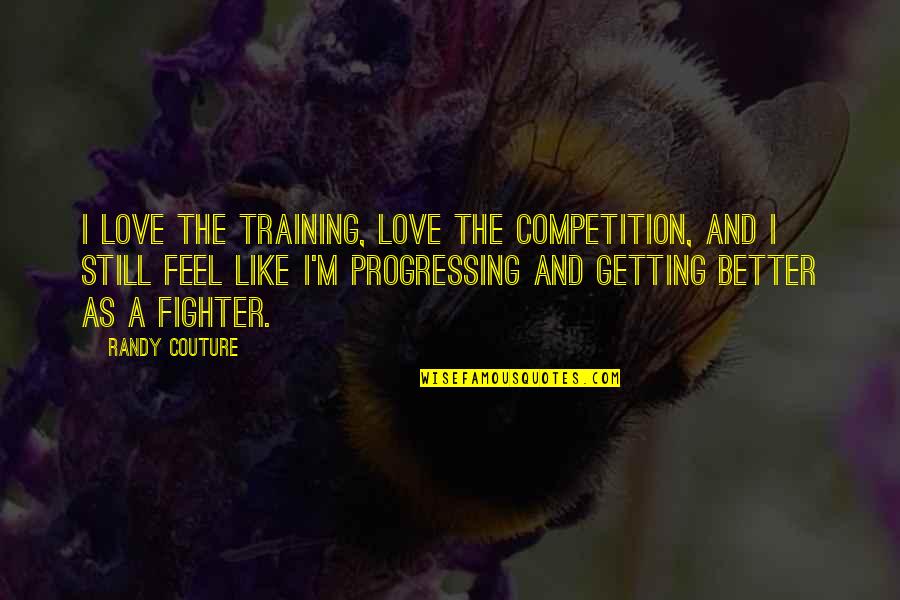 Love Getting Better Quotes By Randy Couture: I love the training, love the competition, and Love Getting Better Quotes By Randy Couture: I love the training, love the competition, and