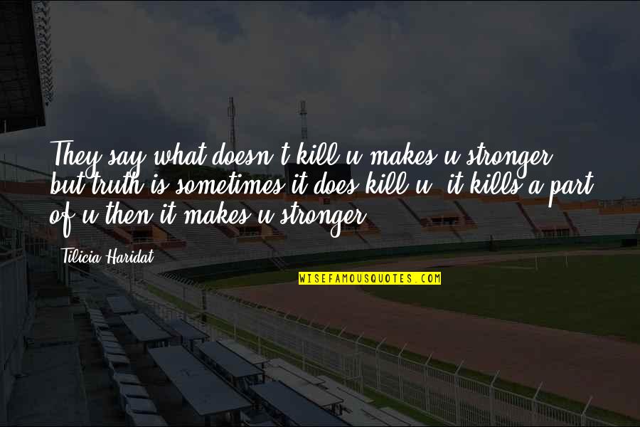 Love Getting Better Quotes By Tilicia Haridat: They say what doesn't kill u makes u Love Getting Better Quotes By Tilicia Haridat: They say what doesn't kill u makes u