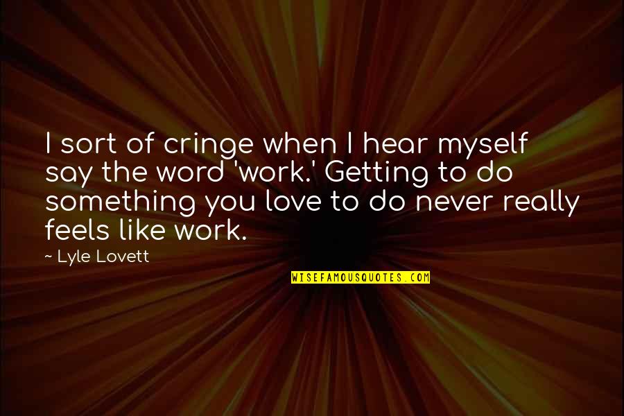 Love Getting Over It Quotes By Lyle Lovett: I sort of cringe when I hear myself