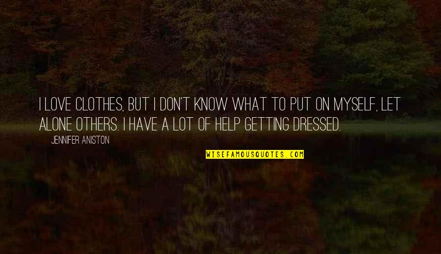 Love Getting To Know You Quotes By Jennifer Aniston: I love clothes, but I don't know what Love Getting To Know You Quotes By Jennifer Aniston: I love clothes, but I don't know what