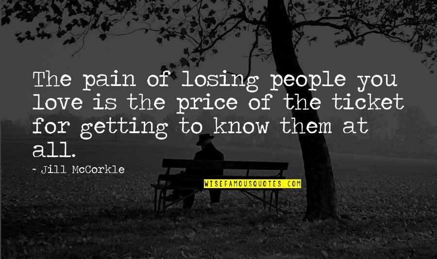 Love Getting To Know You Quotes By Jill McCorkle: The pain of losing people you love is Love Getting To Know You Quotes By Jill McCorkle: The pain of losing people you love is