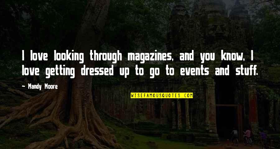 Love Getting To Know You Quotes By Mandy Moore: I love looking through magazines, and you know, Love Getting To Know You Quotes By Mandy Moore: I love looking through magazines, and you know,