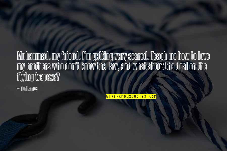 Love Getting To Know You Quotes By Tori Amos: Muhammad, my friend, I'm getting very scared. Teach Love Getting To Know You Quotes By Tori Amos: Muhammad, my friend, I'm getting very scared. Teach