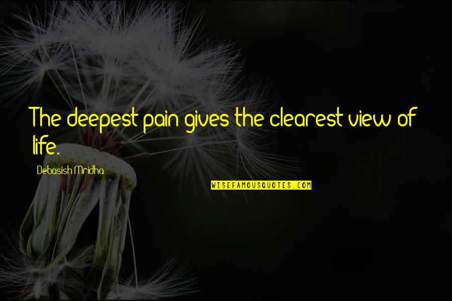Love Getting You Through Tough Times Quotes By Debasish Mridha: The deepest pain gives the clearest view of Love Getting You Through Tough Times Quotes By Debasish Mridha: The deepest pain gives the clearest view of