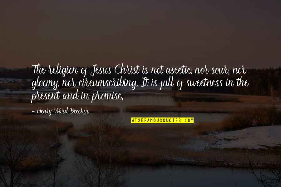 Love Getting You Through Tough Times Quotes By Henry Ward Beecher: The religion of Jesus Christ is not ascetic, Love Getting You Through Tough Times Quotes By Henry Ward Beecher: The religion of Jesus Christ is not ascetic,