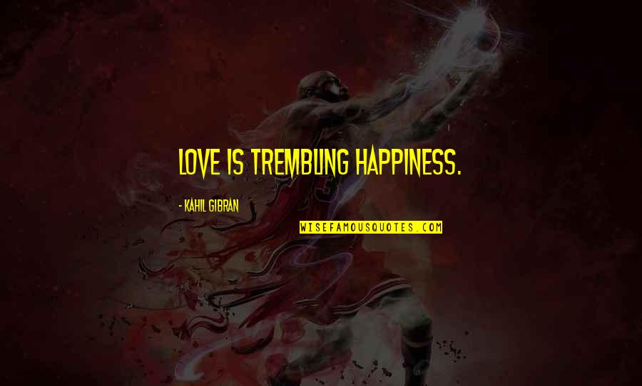 Love Gibran Quotes By Kahil Gibran: Love is trembling happiness.