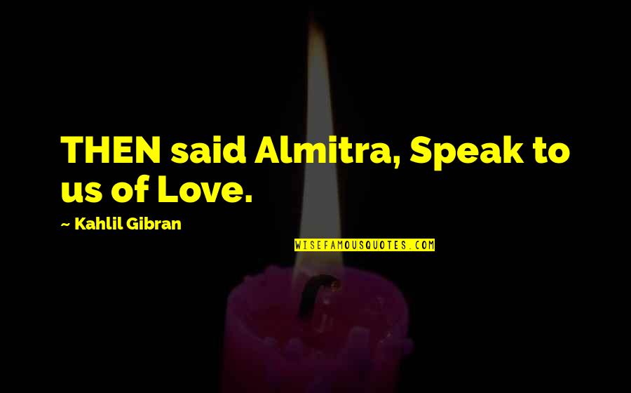 Love Gibran Quotes By Kahlil Gibran: THEN said Almitra, Speak to us of Love.