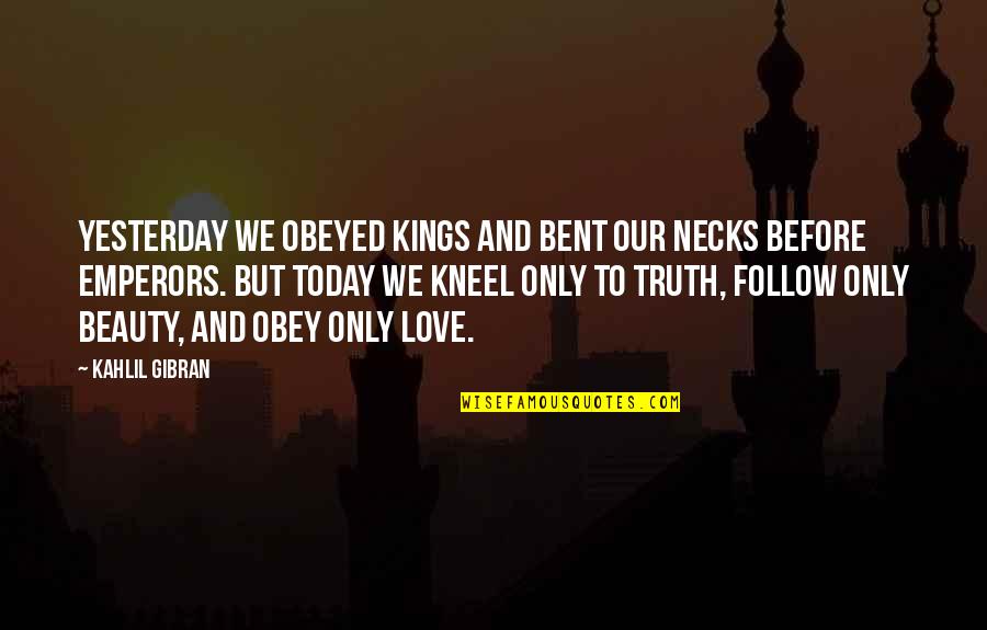 Love Gibran Quotes By Kahlil Gibran: Yesterday we obeyed kings and bent our necks