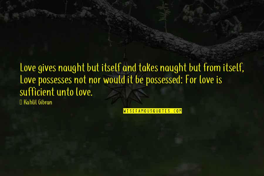Love Gibran Quotes By Kahlil Gibran: Love gives naught but itself and takes naught