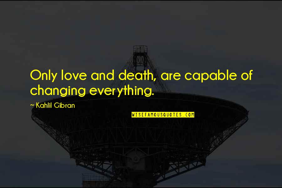 Love Gibran Quotes By Kahlil Gibran: Only love and death, are capable of changing