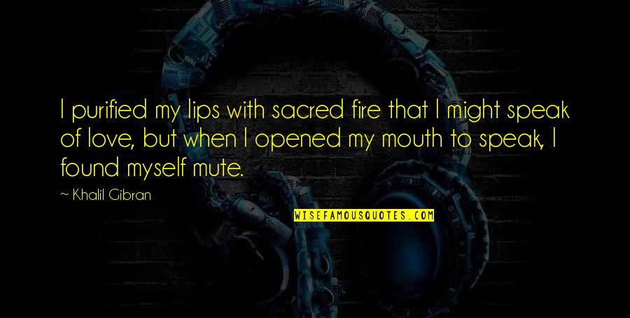 Love Gibran Quotes By Khalil Gibran: I purified my lips with sacred fire that