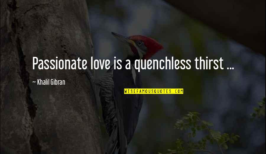 Love Gibran Quotes By Khalil Gibran: Passionate love is a quenchless thirst ...