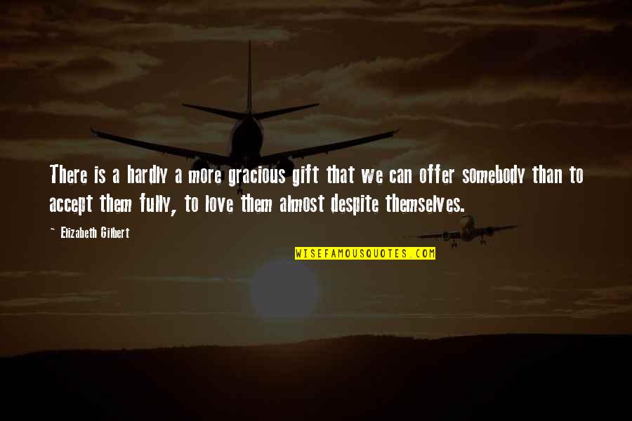 Love Gift Quotes By Elizabeth Gilbert: There is a hardly a more gracious gift
