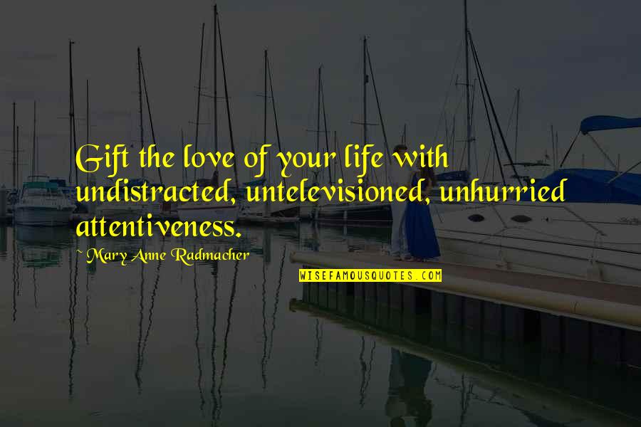 Love Gift Quotes By Mary Anne Radmacher: Gift the love of your life with undistracted,