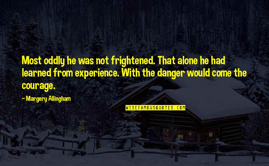 Love Gist Quotes By Margery Allingham: Most oddly he was not frightened. That alone Love Gist Quotes By Margery Allingham: Most oddly he was not frightened. That alone