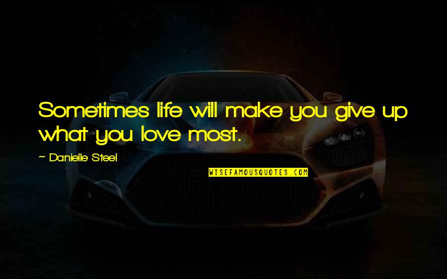 Love Give Up Quotes By Danielle Steel: Sometimes life will make you give up what