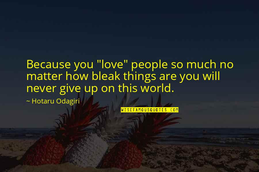 Love Give Up Quotes By Hotaru Odagiri: Because you "love" people so much no matter