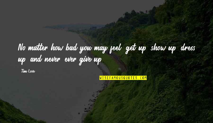 Love Give Up Quotes By Tim Love: No matter how bad you may feel, get