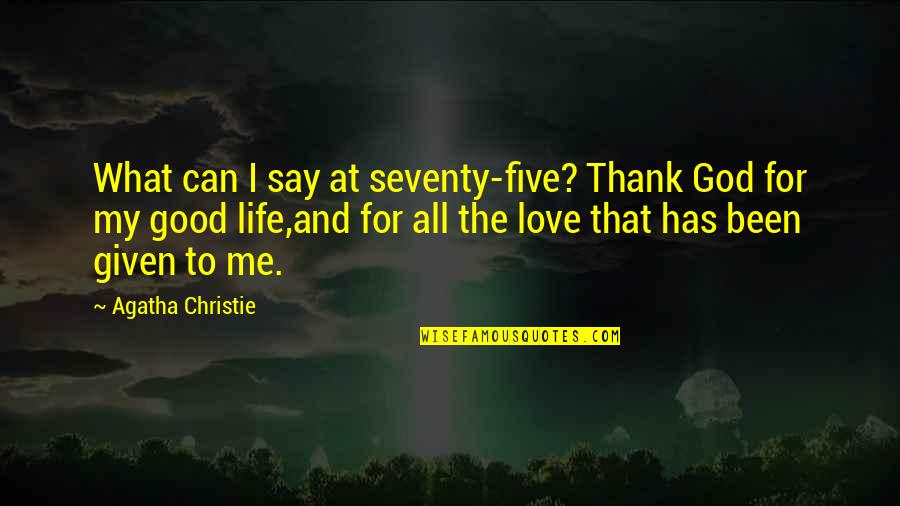 Love Given By God Quotes By Agatha Christie: What can I say at seventy-five? Thank God Love Given By God Quotes By Agatha Christie: What can I say at seventy-five? Thank God