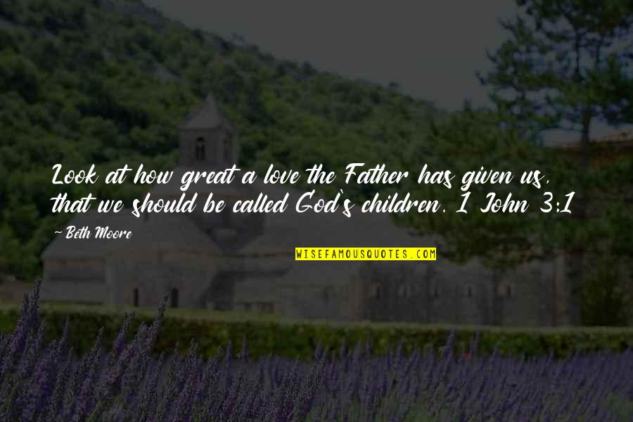 Love Given By God Quotes By Beth Moore: Look at how great a love the Father Love Given By God Quotes By Beth Moore: Look at how great a love the Father