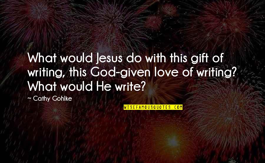 Love Given By God Quotes By Cathy Gohlke: What would Jesus do with this gift of Love Given By God Quotes By Cathy Gohlke: What would Jesus do with this gift of