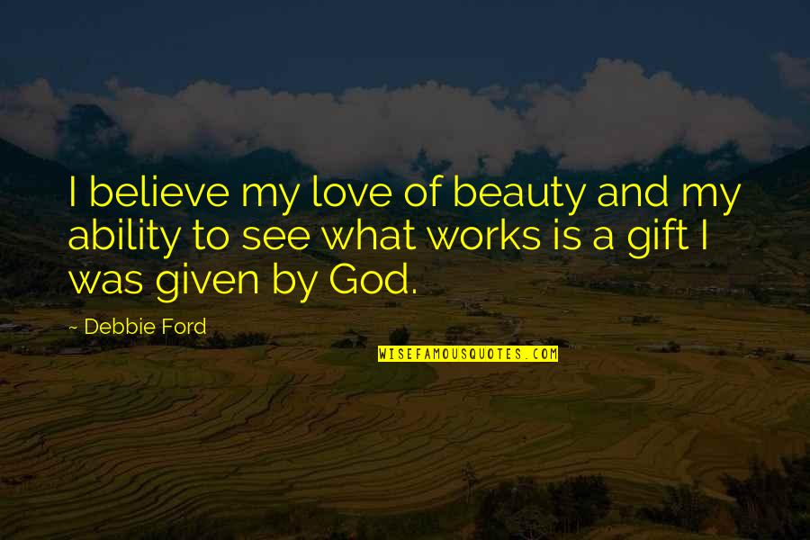 Love Given By God Quotes By Debbie Ford: I believe my love of beauty and my