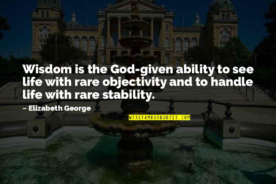Love Given By God Quotes By Elizabeth George: Wisdom is the God-given ability to see life Love Given By God Quotes By Elizabeth George: Wisdom is the God-given ability to see life