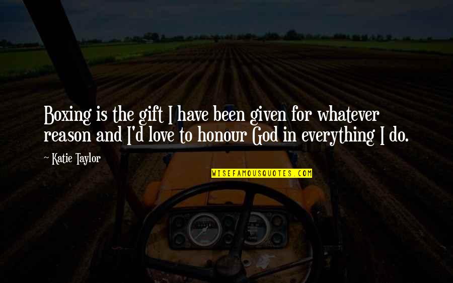 Love Given By God Quotes By Katie Taylor: Boxing is the gift I have been given Love Given By God Quotes By Katie Taylor: Boxing is the gift I have been given