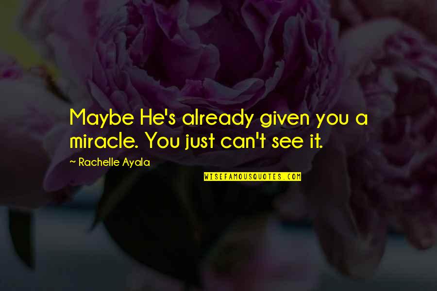 Love Given By God Quotes By Rachelle Ayala: Maybe He's already given you a miracle. You Love Given By God Quotes By Rachelle Ayala: Maybe He's already given you a miracle. You