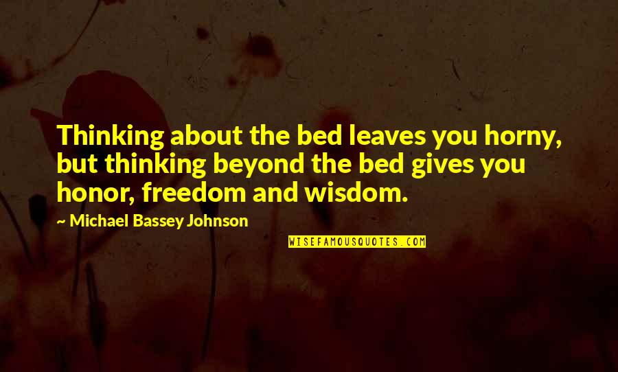 Love Gives Freedom Quotes By Michael Bassey Johnson: Thinking about the bed leaves you horny, but
