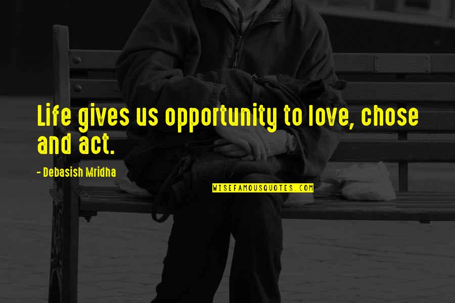 Love Gives Hope Quotes By Debasish Mridha: Life gives us opportunity to love, chose and