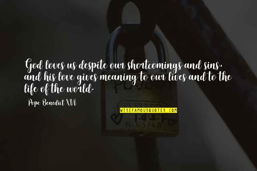 Love Gives Meaning To Life Quotes By Pope Benedict XVI: God loves us despite our shortcomings and sins,