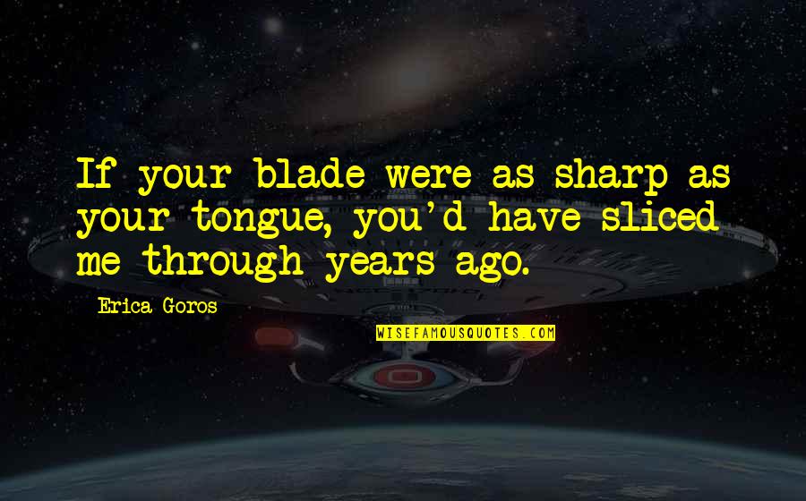 Love Gives Pain Quotes By Erica Goros: If your blade were as sharp as your